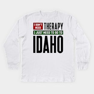 I don't need therapy, I just need to go to Idaho Kids Long Sleeve T-Shirt